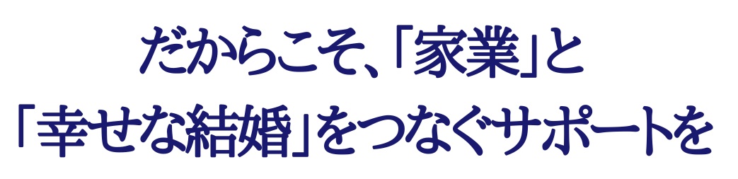 だからこそ、「家業」と「幸せな結婚」をつなぐサポートを