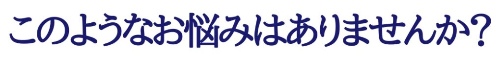 このようなお悩みはありませんか